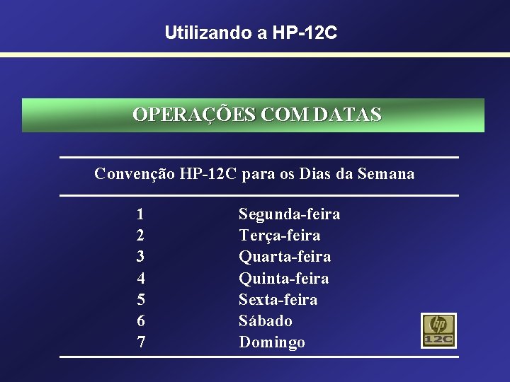 Utilizando a HP-12 C OPERAÇÕES COM DATAS Convenção HP-12 C para os Dias da