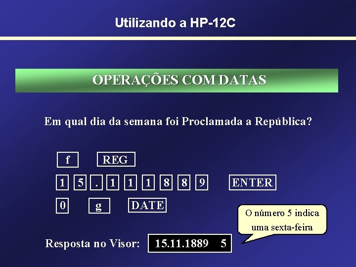 Utilizando a HP-12 C OPERAÇÕES COM DATAS Em qual dia da semana foi Proclamada