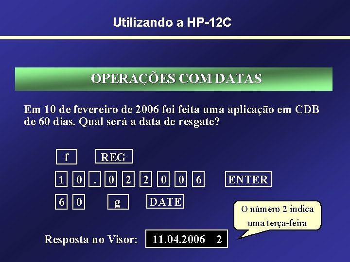 Utilizando a HP-12 C OPERAÇÕES COM DATAS Em 10 de fevereiro de 2006 foi