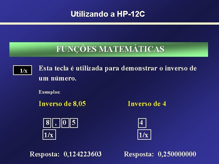 Utilizando a HP-12 C FUNÇÕES MATEMÁTICAS 1/x Esta tecla é utilizada para demonstrar o