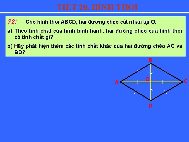 TIẾT 20. HÌNH THOI ? 2: Cho hình thoi ABCD, hai đường chéo cắt