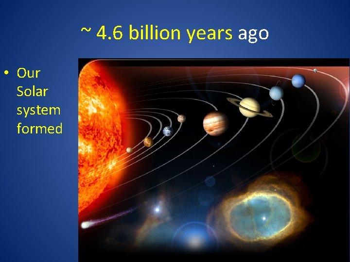~ 4. 6 billion years ago • Our Solar system formed 