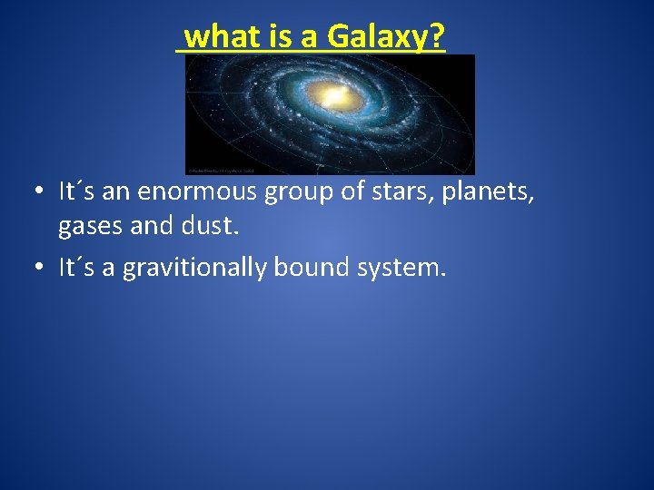 what is a Galaxy? • It´s an enormous group of stars, planets, gases and