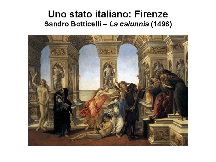 Uno stato italiano: Firenze Sandro Botticelli – La calunnia (1496) 