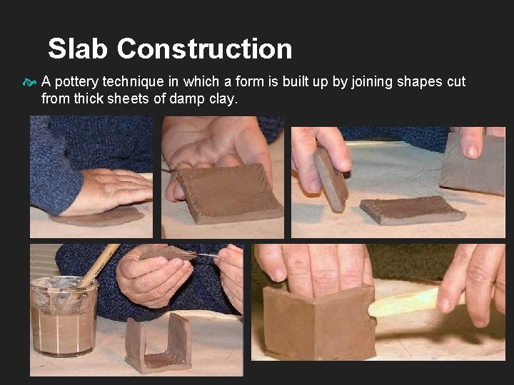 Slab Construction A pottery technique in which a form is built up by joining