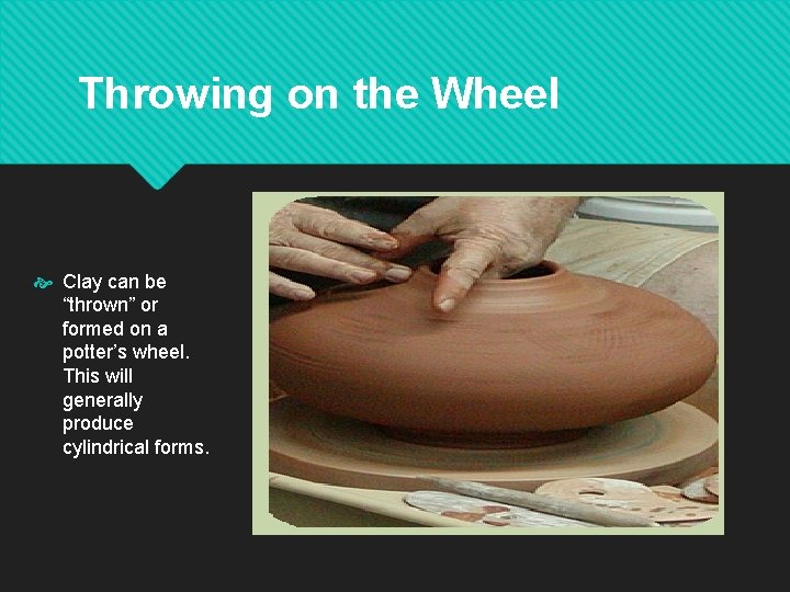 Throwing on the Wheel Clay can be “thrown” or formed on a potter’s wheel. Throwing on the Wheel Clay can be “thrown” or formed on a potter’s wheel.