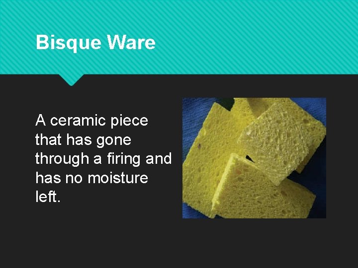 Bisque Ware A ceramic piece that has gone through a firing and has no Bisque Ware A ceramic piece that has gone through a firing and has no