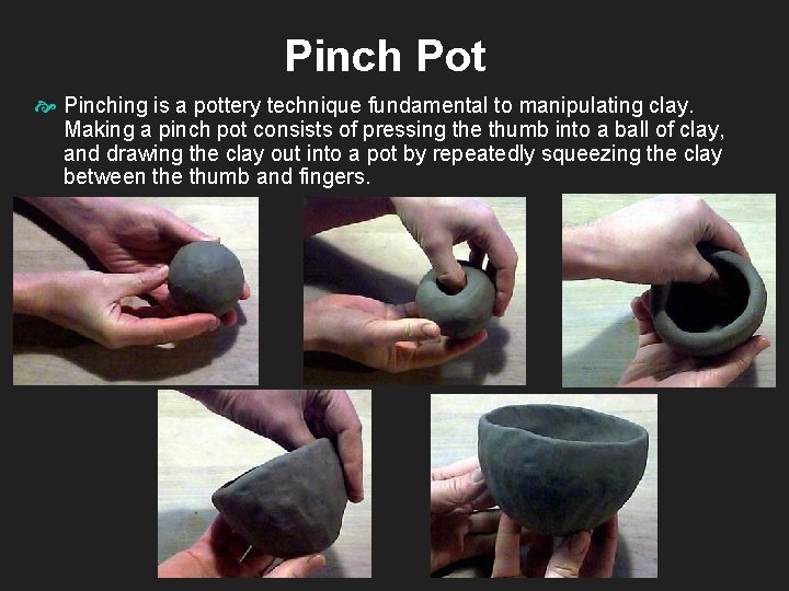 Pinch Pot Pinching is a pottery technique fundamental to manipulating clay. Making a pinch