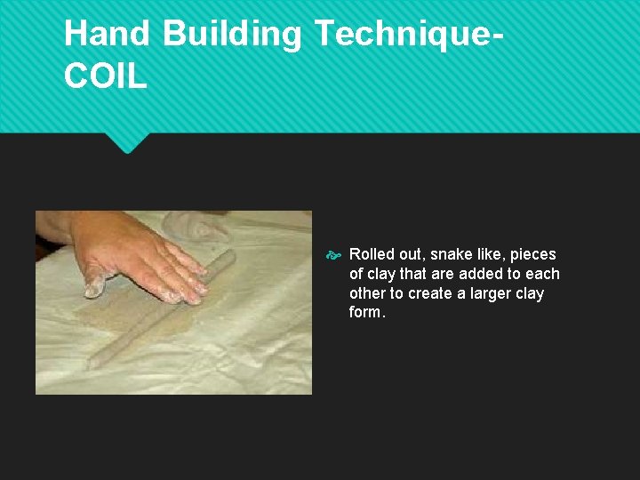 Hand Building Technique. COIL Rolled out, snake like, pieces of clay that are added Hand Building Technique. COIL Rolled out, snake like, pieces of clay that are added