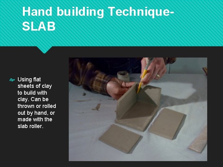 Hand building Technique. SLAB Using flat sheets of clay to build with clay. Can