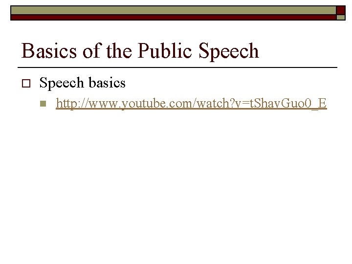 Basics of the Public Speech o Speech basics n http: //www. youtube. com/watch? v=t.