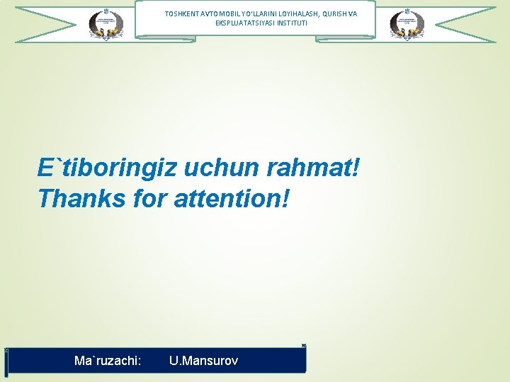 TOSHKENT AVTOMOBIL YO‘LLARINI LOYIHALASH, QURISH VA EKSPLUATATSIYASI INSTITUTI E`tiboringiz uchun rahmat! Thanks for attention!