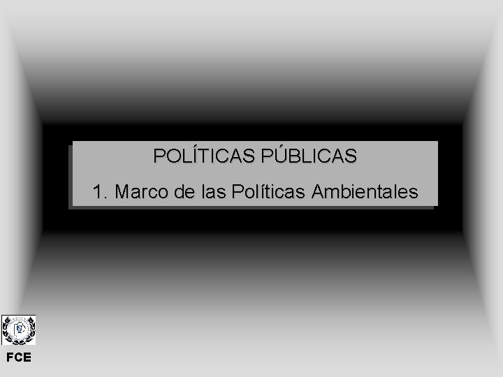 POLÍTICAS PÚBLICAS 1. Marco de las Políticas Ambientales FCE 