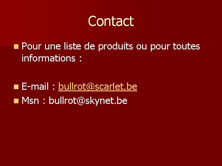 Contact n Pour une liste de produits ou pour toutes informations : n E-mail