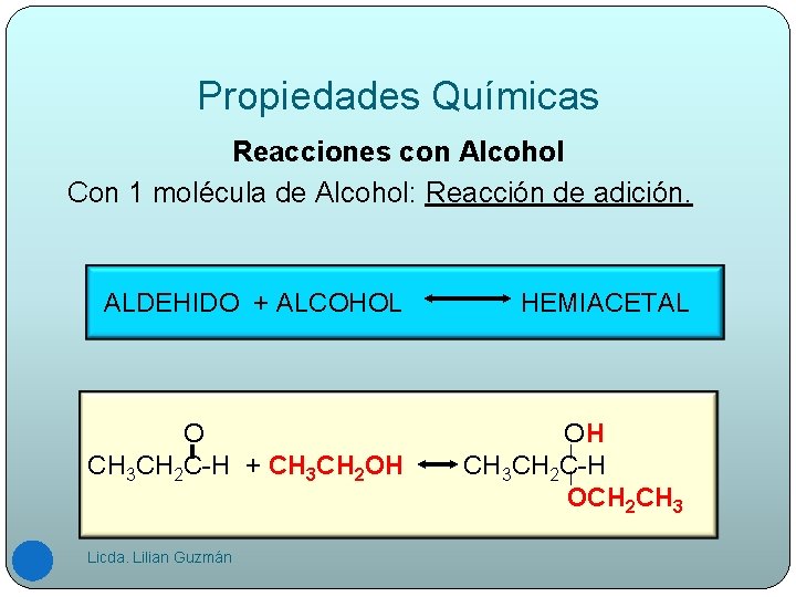 Propiedades Químicas Reacciones con Alcohol Con 1 molécula de Alcohol: Reacción de adición. ALDEHIDO