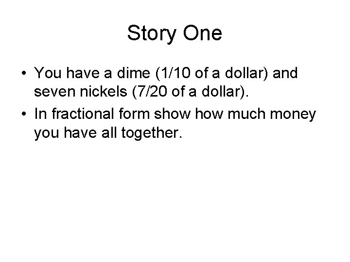 Story One • You have a dime (1/10 of a dollar) and seven nickels