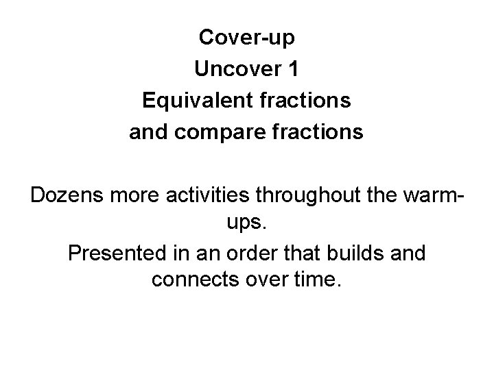 Cover-up Uncover 1 Equivalent fractions and compare fractions Dozens more activities throughout the warmups.