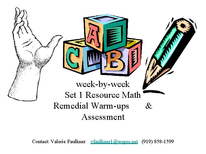 week-by-week Set 1 Resource Math Remedial Warm-ups & Assessment Contact: Valerie Faulkner vfaulkner 1@wcpss.