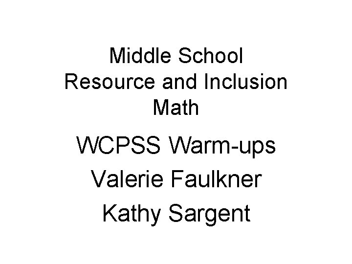 Middle School Resource and Inclusion Math WCPSS Warm-ups Valerie Faulkner Kathy Sargent 