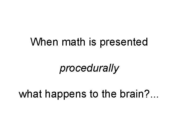 When math is presented procedurally what happens to the brain? . . . 