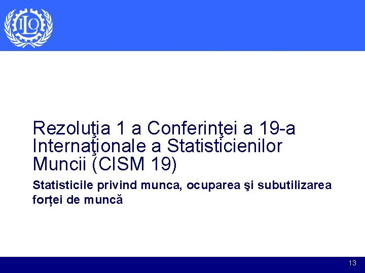 Rezoluţia 1 a Conferinţei a 19 -a Internaţionale a Statisticienilor Muncii (CISM 19) Statisticile Rezoluţia 1 a Conferinţei a 19 -a Internaţionale a Statisticienilor Muncii (CISM 19) Statisticile