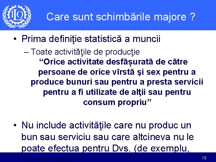 Care sunt schimbările majore ? • Prima definiţie statistică a muncii – Toate activităţile Care sunt schimbările majore ? • Prima definiţie statistică a muncii – Toate activităţile