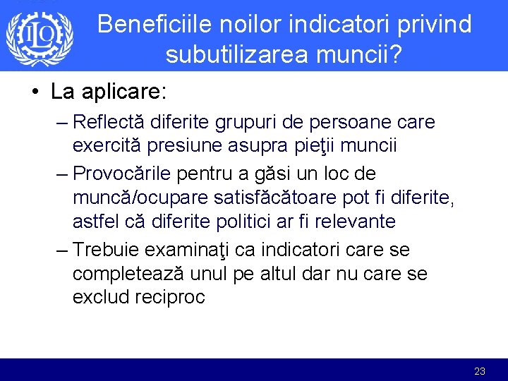 Beneficiile noilor indicatori privind subutilizarea muncii? • La aplicare: – Reflectă diferite grupuri de Beneficiile noilor indicatori privind subutilizarea muncii? • La aplicare: – Reflectă diferite grupuri de