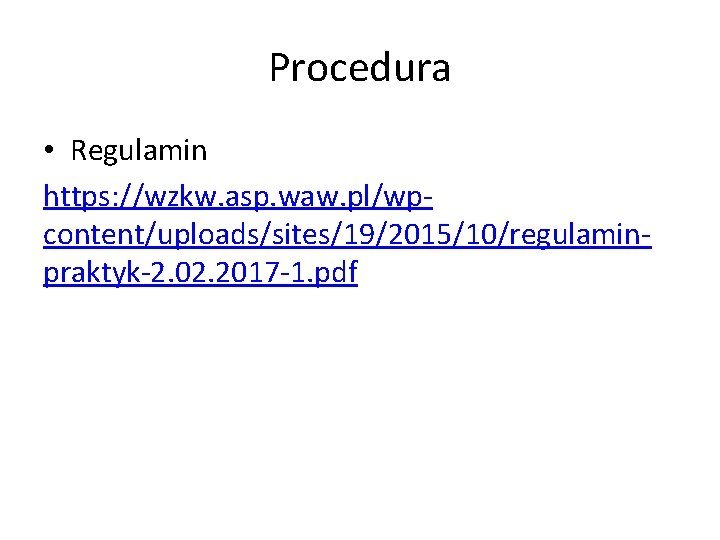 Procedura • Regulamin https: //wzkw. asp. waw. pl/wpcontent/uploads/sites/19/2015/10/regulaminpraktyk-2. 02. 2017 -1. pdf 