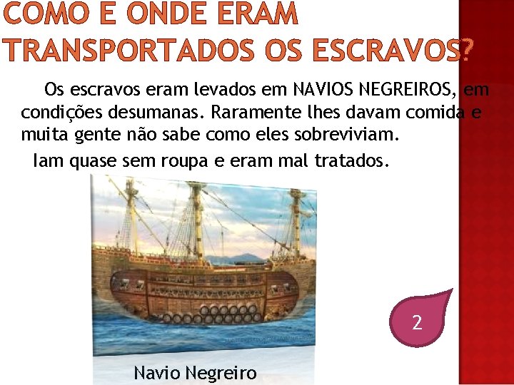 COMO E ONDE ERAM TRANSPORTADOS OS ESCRAVOS? Os escravos eram levados em NAVIOS NEGREIROS,