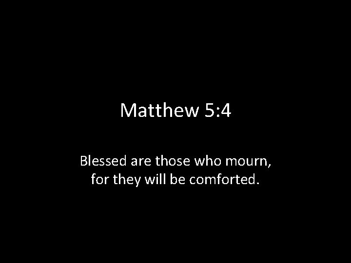 Matthew 5: 4 Blessed are those who mourn, for they will be comforted. 