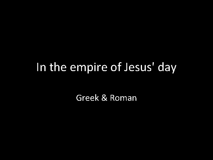 In the empire of Jesus' day Greek & Roman 
