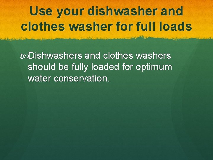 Use your dishwasher and clothes washer for full loads Dishwashers and clothes washers should