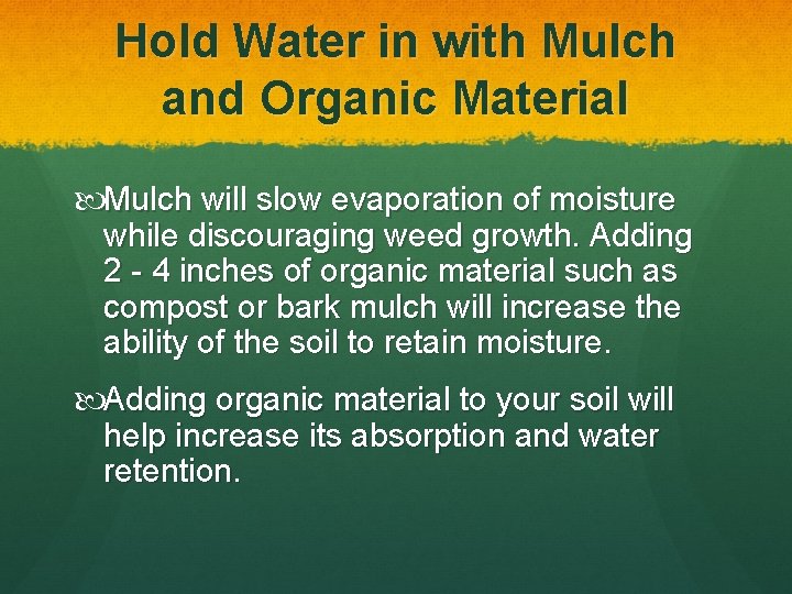 Hold Water in with Mulch and Organic Material Mulch will slow evaporation of moisture