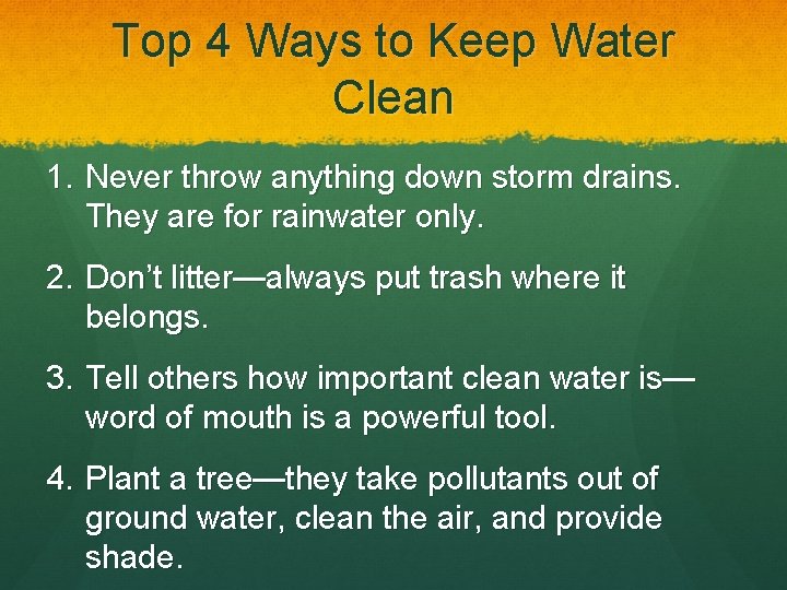 Top 4 Ways to Keep Water Clean 1. Never throw anything down storm drains.