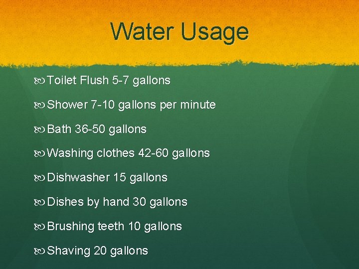 Water Usage Toilet Flush 5 -7 gallons Shower 7 -10 gallons per minute Bath