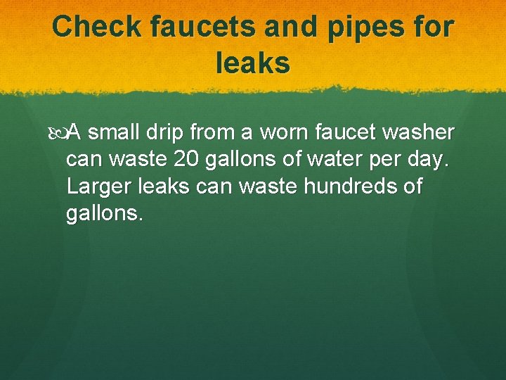 Check faucets and pipes for leaks A small drip from a worn faucet washer