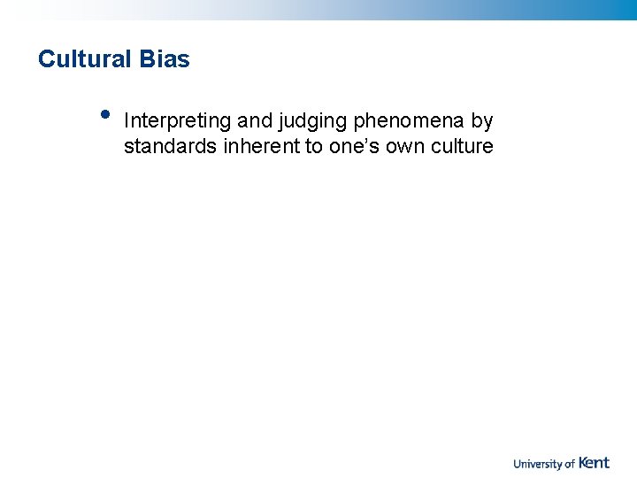 Cultural Bias • Interpreting and judging phenomena by standards inherent to one’s own culture