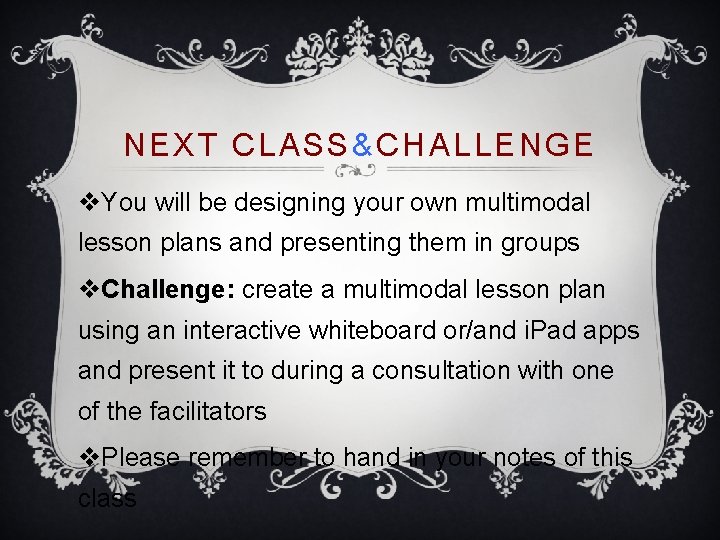 NEXT CLASS &CHALLENGE v. You will be designing your own multimodal lesson plans and