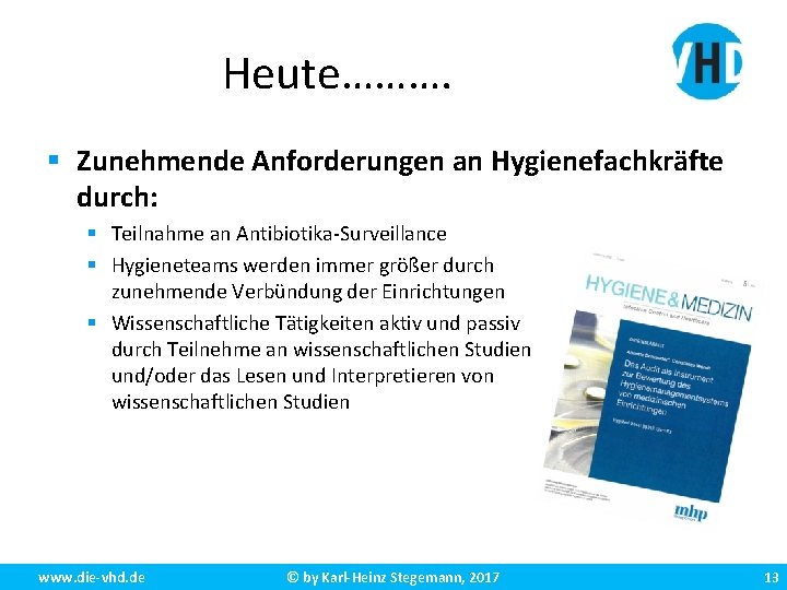 Heute………. § Zunehmende Anforderungen an Hygienefachkräfte durch: § Teilnahme an Antibiotika-Surveillance § Hygieneteams werden