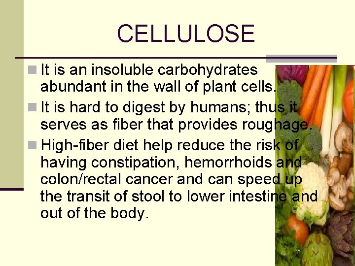 CELLULOSE n It is an insoluble carbohydrates abundant in the wall of plant cells.