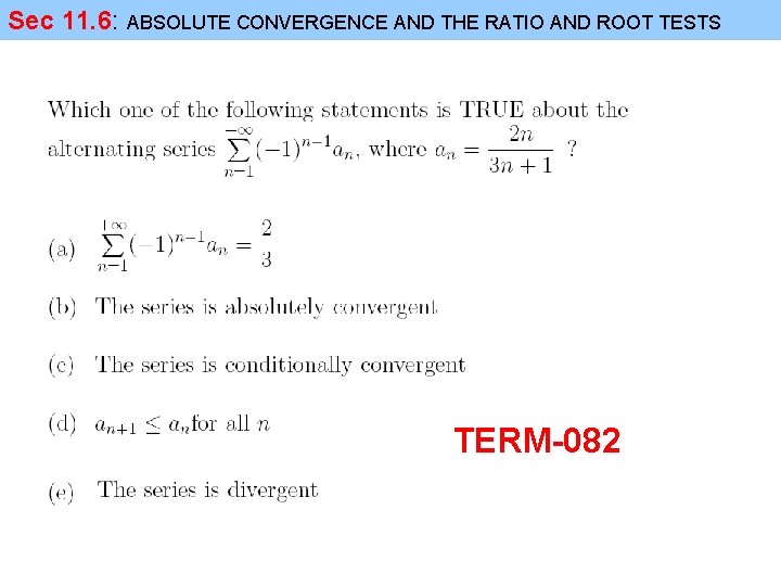 Sec 11. 6: ABSOLUTE CONVERGENCE AND THE RATIO AND ROOT TESTS TERM-082 Sec 11. 6: ABSOLUTE CONVERGENCE AND THE RATIO AND ROOT TESTS TERM-082