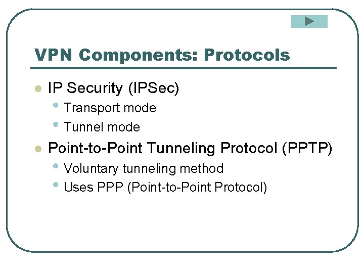 VPN Components: Protocols l IP Security (IPSec) l Point-to-Point Tunneling Protocol (PPTP) • Transport