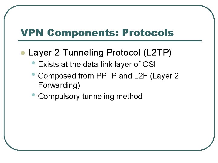 VPN Components: Protocols l Layer 2 Tunneling Protocol (L 2 TP) • Exists at