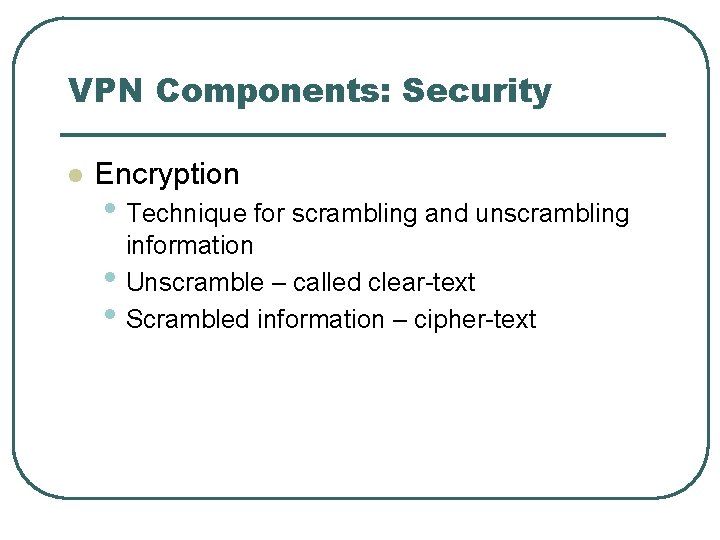 VPN Components: Security l Encryption • Technique for scrambling and unscrambling • • information