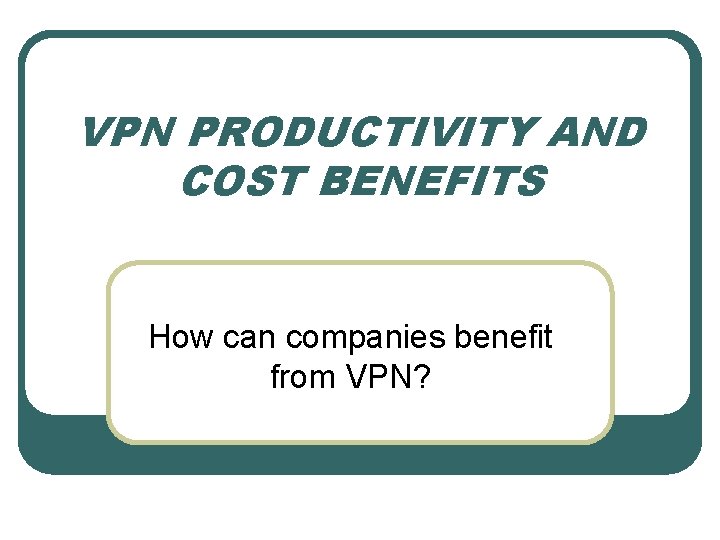 VPN PRODUCTIVITY AND COST BENEFITS How can companies benefit from VPN? 