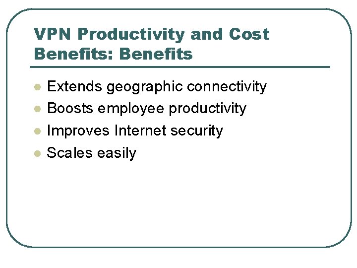 VPN Productivity and Cost Benefits: Benefits l l Extends geographic connectivity Boosts employee productivity