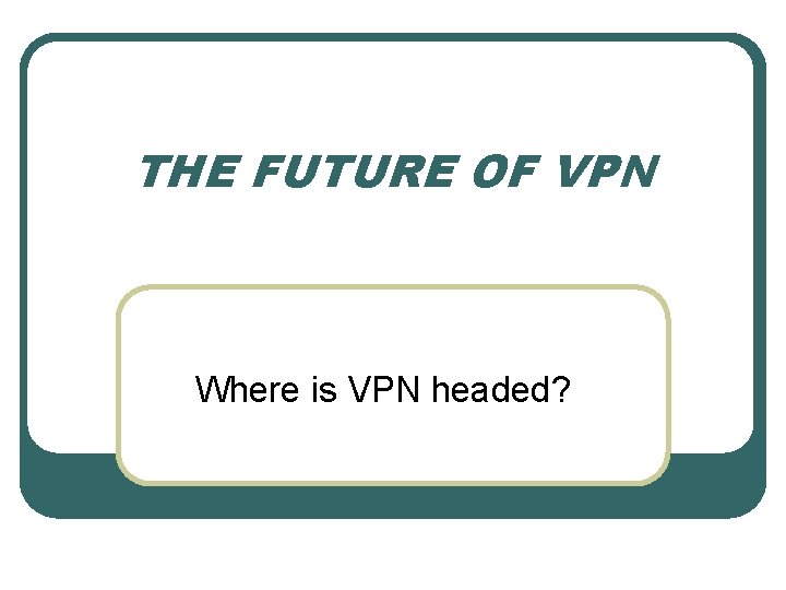 THE FUTURE OF VPN Where is VPN headed? 