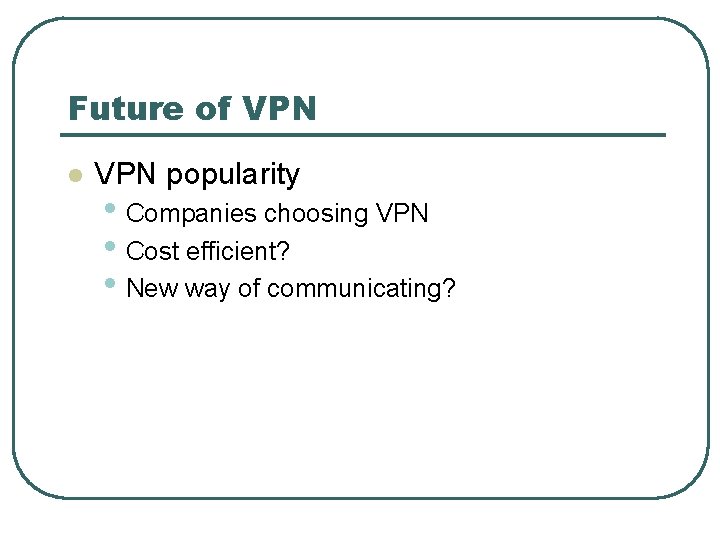 Future of VPN l VPN popularity • Companies choosing VPN • Cost efficient? •