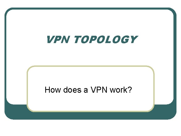 VPN TOPOLOGY How does a VPN work? 