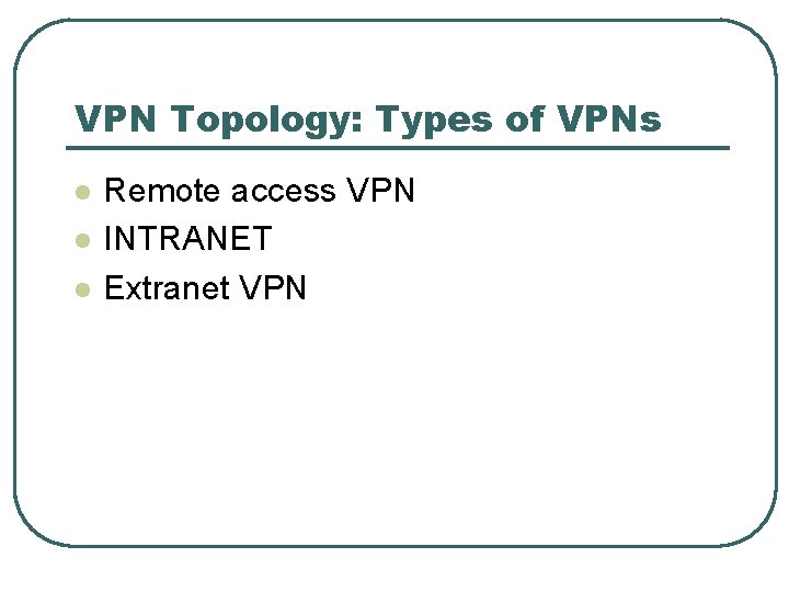 VPN Topology: Types of VPNs l l l Remote access VPN INTRANET Extranet VPN